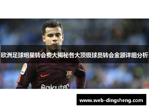 欧洲足球明星转会费大揭秘各大顶级球员转会金额详细分析