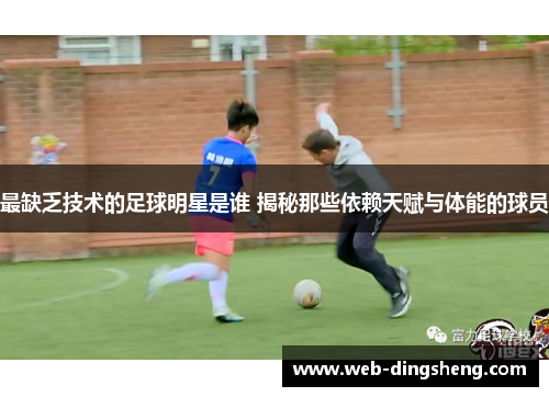 最缺乏技术的足球明星是谁 揭秘那些依赖天赋与体能的球员