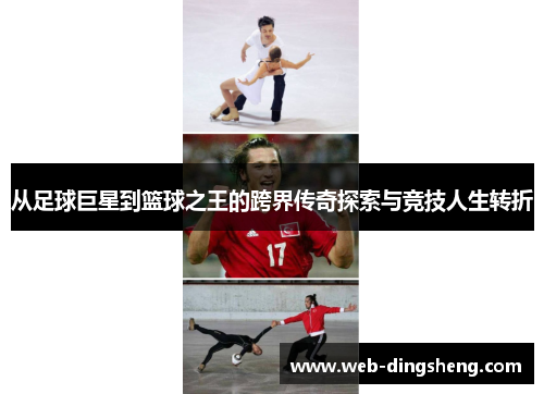 从足球巨星到篮球之王的跨界传奇探索与竞技人生转折 从足球巨星到篮球之王的跨界传奇探索与竞技人生转折