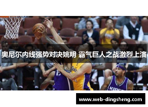 奥尼尔内线强势对决姚明 霸气巨人之战激烈上演