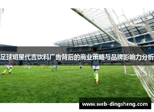 足球明星代言饮料广告背后的商业策略与品牌影响力分析