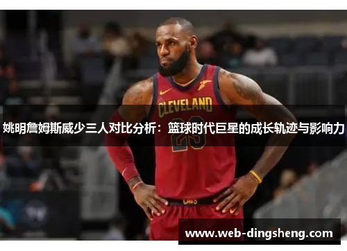 姚明詹姆斯威少三人对比分析：篮球时代巨星的成长轨迹与影响力