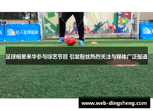 足球明星来华参与综艺节目 引发粉丝热烈关注与媒体广泛报道