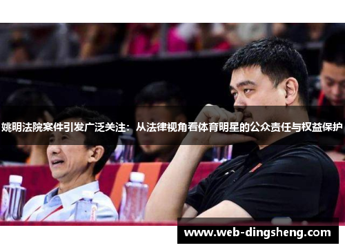 姚明法院案件引发广泛关注：从法律视角看体育明星的公众责任与权益保护