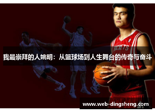 我最崇拜的人姚明：从篮球场到人生舞台的传奇与奋斗