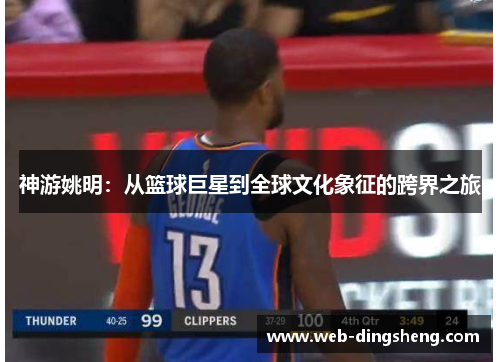 神游姚明:从篮球巨星到全球文化象征的跨界之旅 神游姚明:从篮球巨星到全球文化象征的跨界之旅