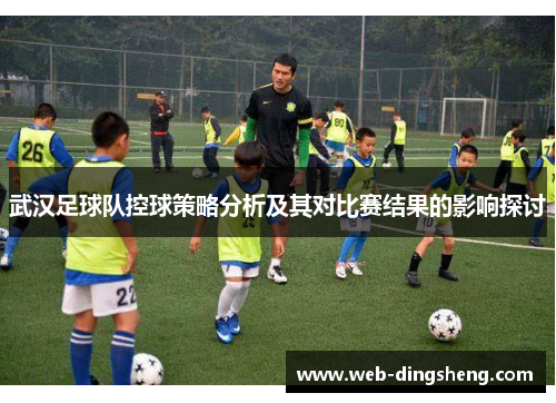 武汉足球队控球策略分析及其对比赛结果的影响探讨