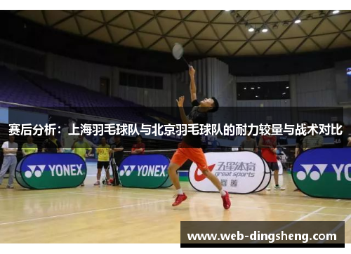 赛后分析：上海羽毛球队与北京羽毛球队的耐力较量与战术对比
