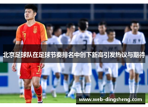 北京足球队在足球节奏排名中创下新高引发热议与期待