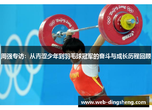 周强专访：从青涩少年到羽毛球冠军的奋斗与成长历程回顾