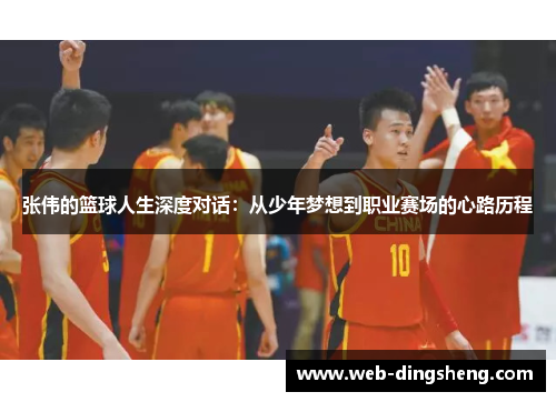 张伟的篮球人生深度对话：从少年梦想到职业赛场的心路历程