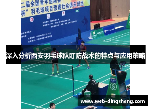 深入分析西安羽毛球队盯防战术的特点与应用策略