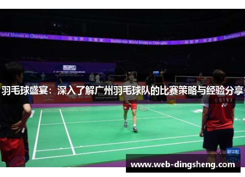 羽毛球盛宴：深入了解广州羽毛球队的比赛策略与经验分享