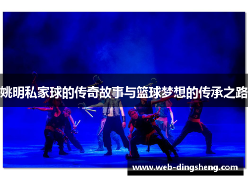 姚明私家球的传奇故事与篮球梦想的传承之路