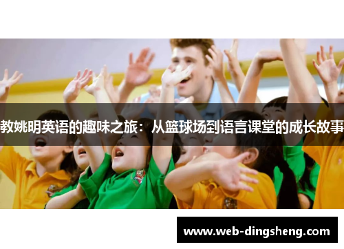 教姚明英语的趣味之旅：从篮球场到语言课堂的成长故事