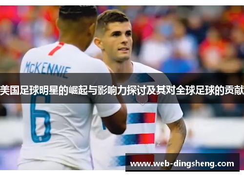 美国足球明星的崛起与影响力探讨及其对全球足球的贡献
