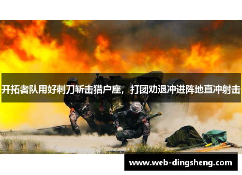 开拓者队用好刺刀斩击猎户座，打团劝退冲进阵地直冲射击