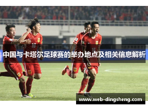 中国与卡塔尔足球赛的举办地点及相关信息解析