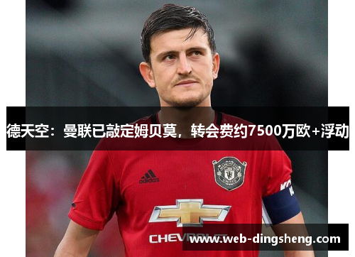 德天空：曼联已敲定姆贝莫，转会费约7500万欧+浮动