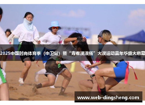 2025中国时尚体育季（中卫站）暨“青春漠漠搭”大漠运动嘉年华盛大启幕