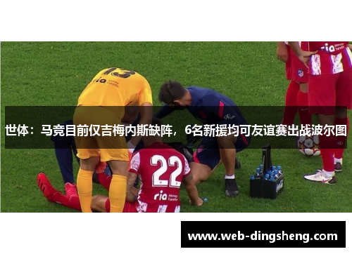 世体：马竞目前仅吉梅内斯缺阵，6名新援均可友谊赛出战波尔图