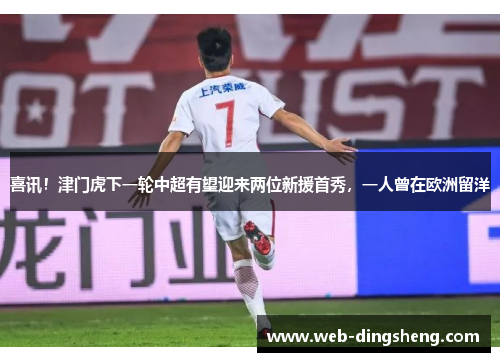 喜讯！津门虎下一轮中超有望迎来两位新援首秀，一人曾在欧洲留洋