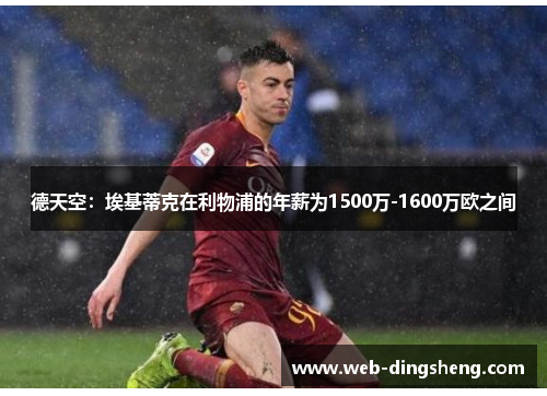 德天空:埃基蒂克在利物浦的年薪为1500万-1600万欧之间 德天空:埃基蒂克在利物浦的年薪为1500万-1600万欧之间
