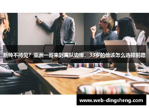 新帅不待见？亚洲一哥来到离队边缘，33岁的他该怎么选择前路