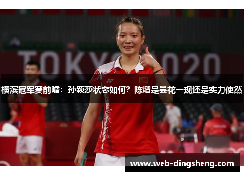 横滨冠军赛前瞻：孙颖莎状态如何？陈熠是昙花一现还是实力使然