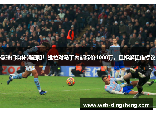 曼联门将补强遇阻！维拉对马丁内斯标价4000万，且拒绝租借提议