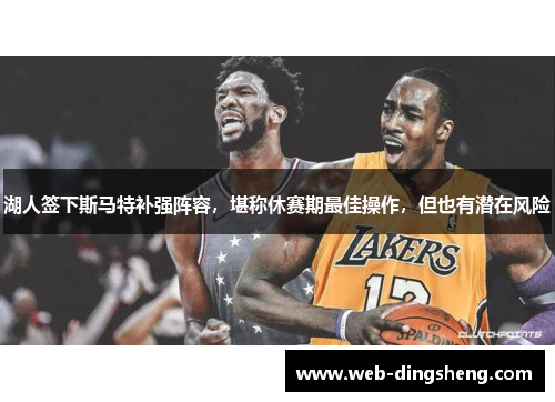 湖人签下斯马特补强阵容，堪称休赛期最佳操作，但也有潜在风险