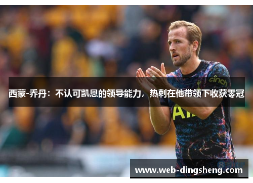 西蒙-乔丹：不认可凯恩的领导能力，热刺在他带领下收获零冠