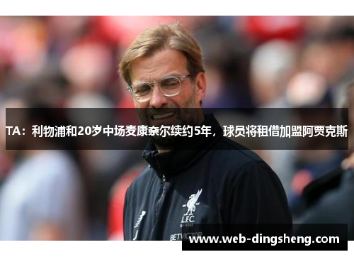 TA：利物浦和20岁中场麦康奈尔续约5年，球员将租借加盟阿贾克斯