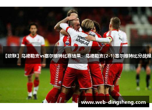 【欧联】乌德勒支vs塞尔维特比赛结果：乌德勒支(2-1)塞尔维特比分战报