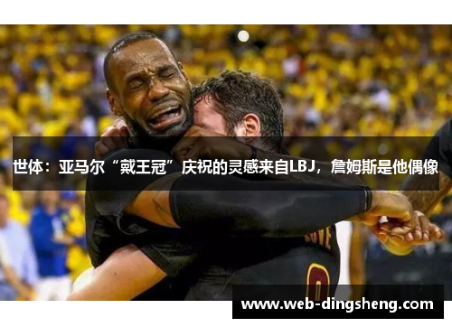 世体：亚马尔“戴王冠”庆祝的灵感来自LBJ，詹姆斯是他偶像